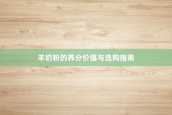 羊奶粉的养分价值与选购指南